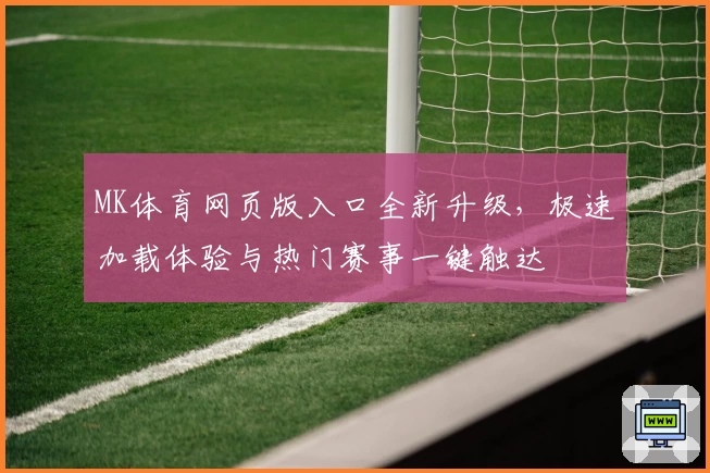 MK体育网页版入口全新升级，极速加载体验与热门赛事一键触达