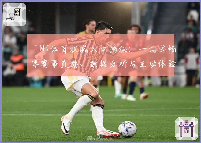 「MK体育权威入口揭秘：一站式畅享赛事直播、数据分析与互动体验」