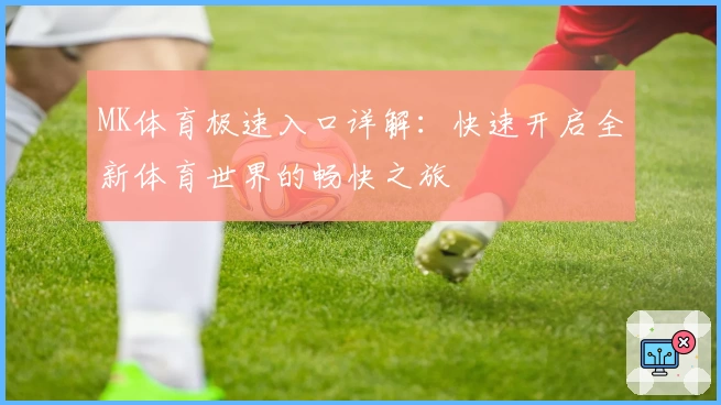 MK体育极速入口详解：快速开启全新体育世界的畅快之旅