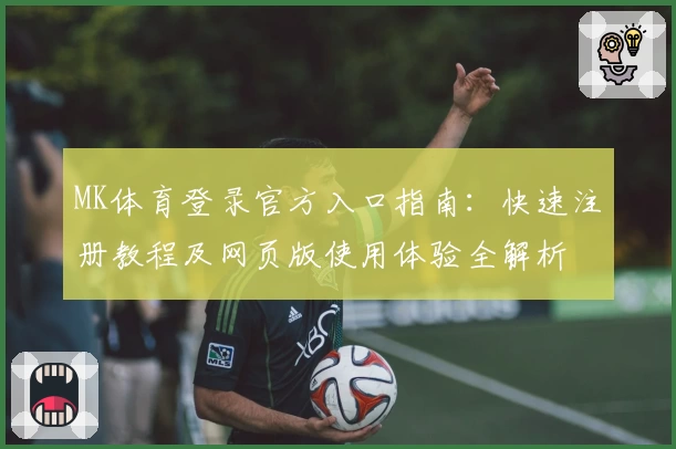 MK体育登录官方入口指南：快速注册教程及网页版使用体验全解析