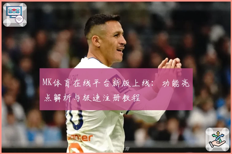 MK体育在线平台新版上线：功能亮点解析与极速注册教程