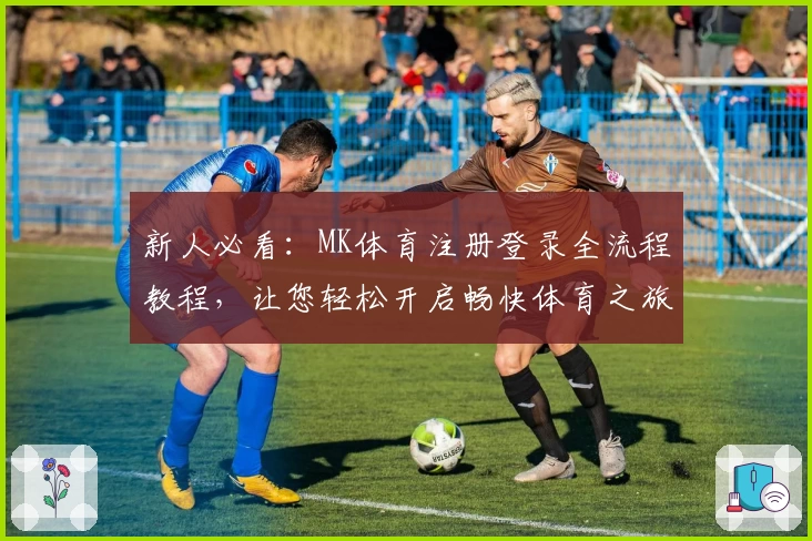 新人必看：MK体育注册登录全流程教程，让您轻松开启畅快体育之旅