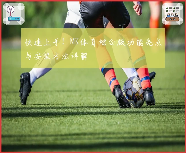 快速上手！MK体育综合版功能亮点与安装方法详解