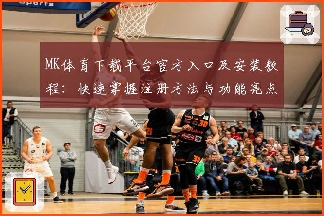 MK体育下载平台官方入口及安装教程：快速掌握注册方法与功能亮点解析