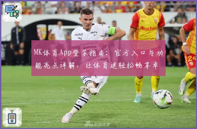 MK体育App登录指南：官方入口与功能亮点详解，让体育迷轻松畅享卓越体验