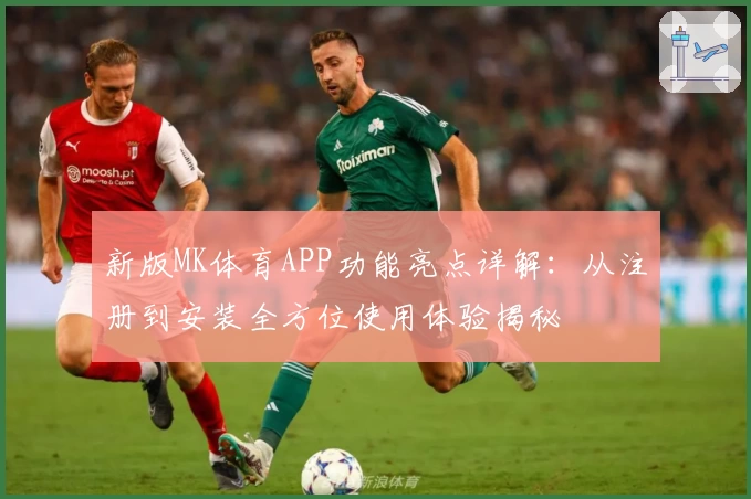 新版MK体育APP功能亮点详解：从注册到安装全方位使用体验揭秘