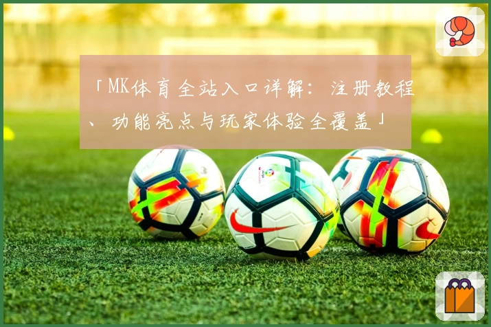 「MK体育全站入口详解：注册教程、功能亮点与玩家体验全覆盖」