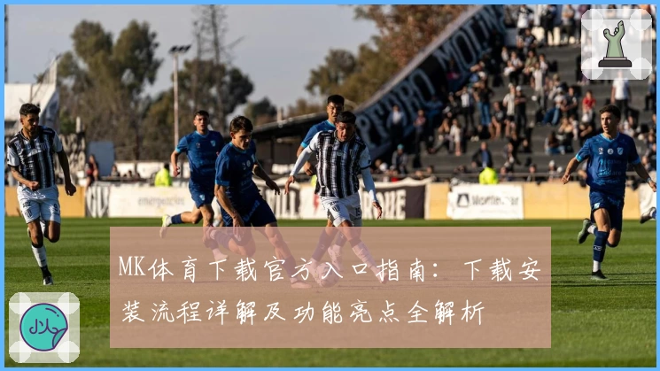 MK体育下载官方入口指南：下载安装流程详解及功能亮点全解析