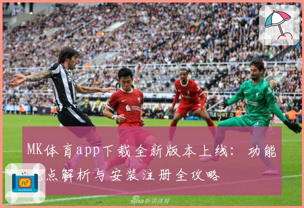 MK体育app下载全新版本上线：功能亮点解析与安装注册全攻略
