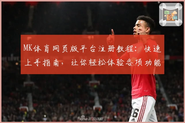 MK体育网页版平台注册教程：快速上手指南，让你轻松体验各项功能亮点