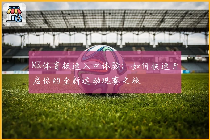 MK体育极速入口体验：如何快速开启你的全新运动观赛之旅