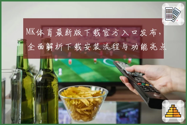 MK体育最新版下载官方入口发布，全面解析下载安装流程与功能亮点