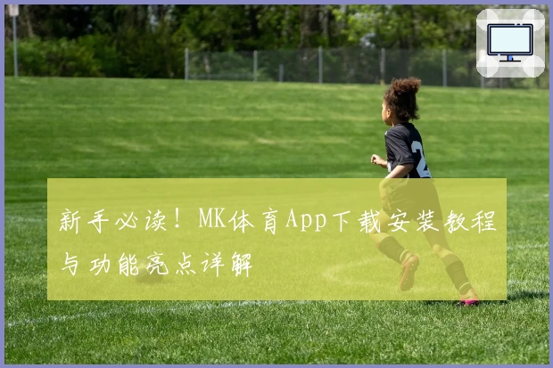 新手必读!MK体育App下载安装教程与功能亮点详解