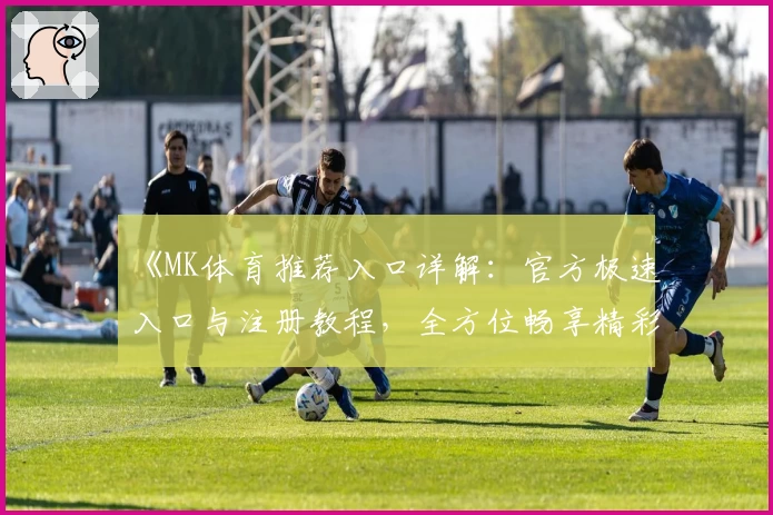 《MK体育推荐入口详解：官方极速入口与注册教程，全方位畅享精彩赛事体验》