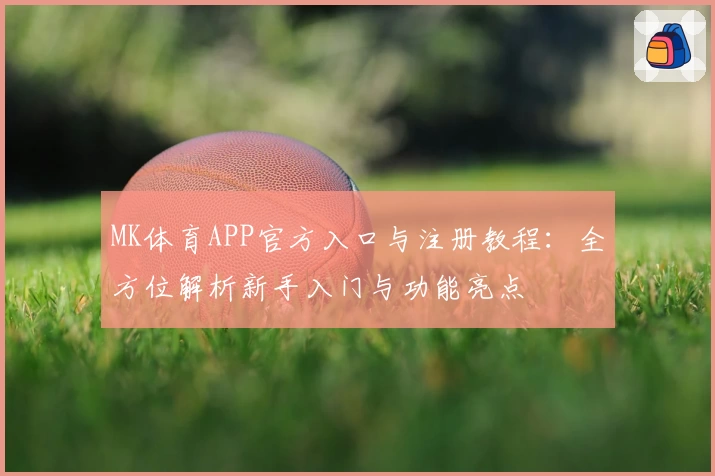 MK体育APP官方入口与注册教程：全方位解析新手入门与功能亮点