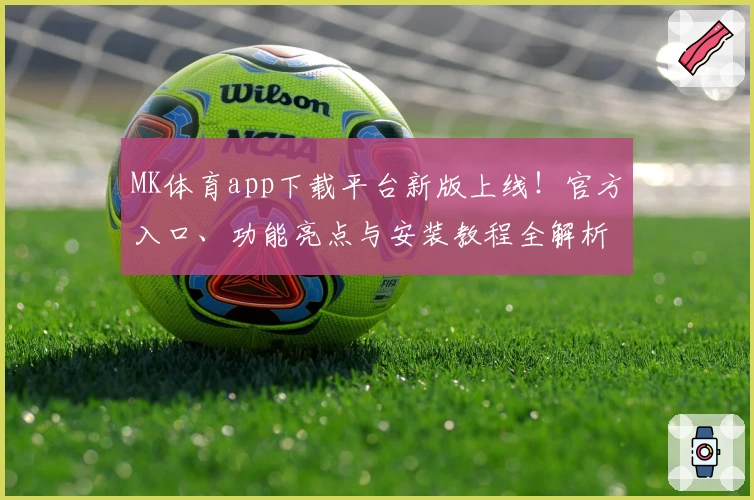 MK体育app下载平台新版上线！官方入口、功能亮点与安装教程全解析