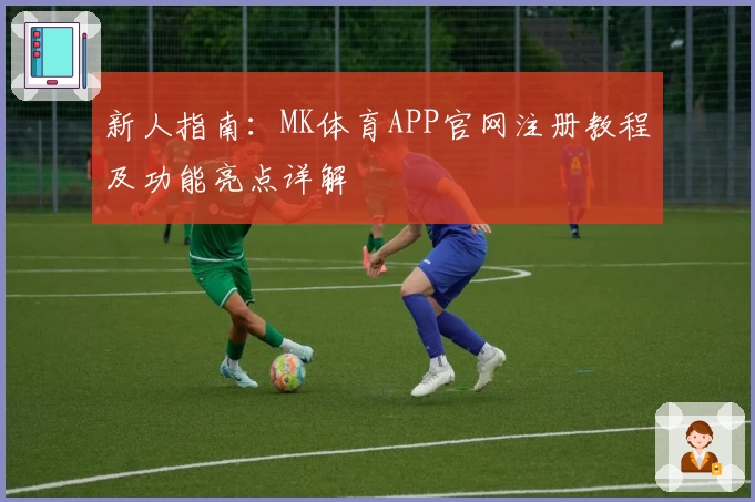 新人指南：MK体育APP官网注册教程及功能亮点详解