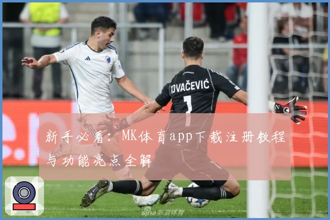 新手必看：MK体育app下载注册教程与功能亮点全解