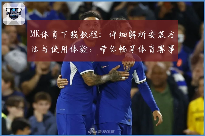 MK体育下载教程：详细解析安装方法与使用体验，带你畅享体育赛事魅力