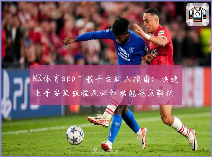 MK体育app下载平台新人指南：快速上手安装教程及必知功能亮点解析