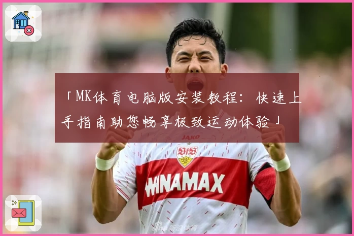 「MK体育电脑版安装教程：快速上手指南助您畅享极致运动体验」
