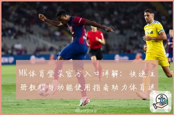MK体育登录官方入口详解：快速注册教程与功能使用指南助力体育迷