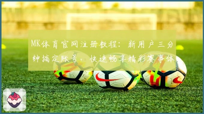 MK体育官网注册教程：新用户三分钟搞定账号，快速畅享精彩赛事体验