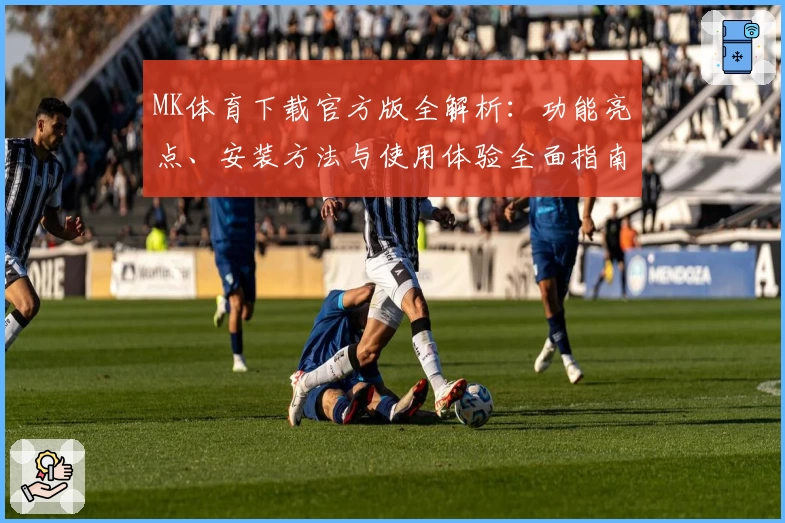 MK体育下载官方版全解析：功能亮点、安装方法与使用体验全面指南