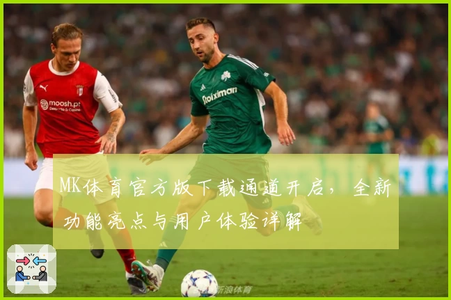 MK体育官方版下载通道开启，全新功能亮点与用户体验详解