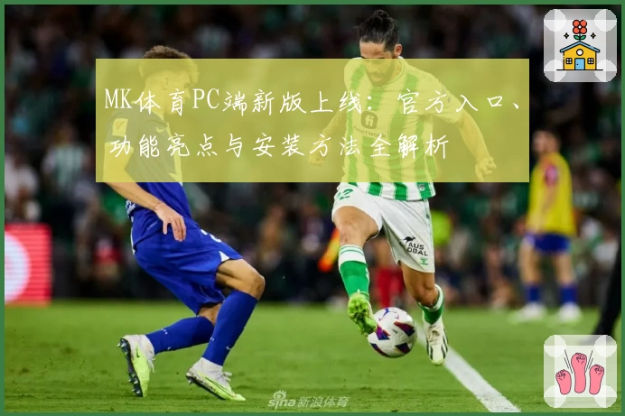 MK体育PC端新版上线：官方入口、功能亮点与安装方法全解析