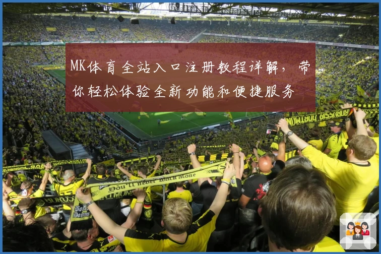 MK体育全站入口注册教程详解，带你轻松体验全新功能和便捷服务