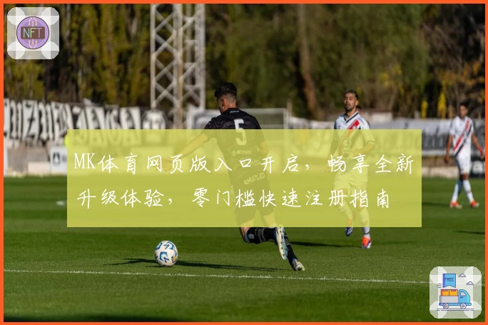 MK体育网页版入口开启，畅享全新升级体验，零门槛快速注册指南