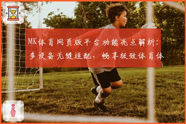 MK体育网页版平台功能亮点解析：多设备无缝适配，畅享极致体育体验