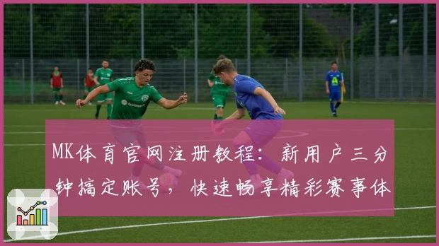 MK体育官网注册教程：新用户三分钟搞定账号，快速畅享精彩赛事体验