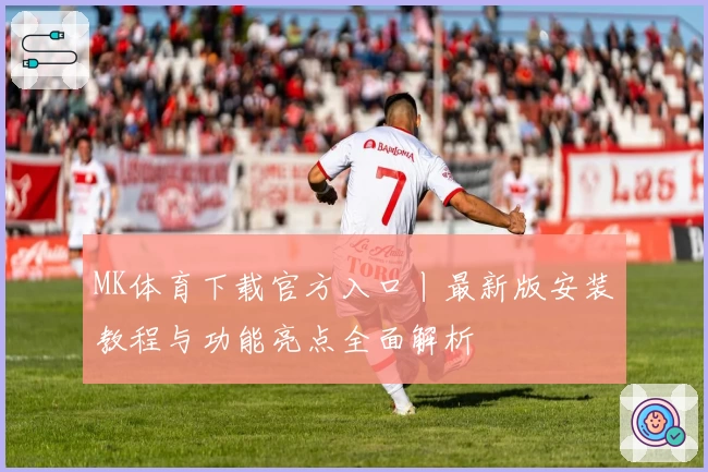 MK体育下载官方入口丨最新版安装教程与功能亮点全面解析