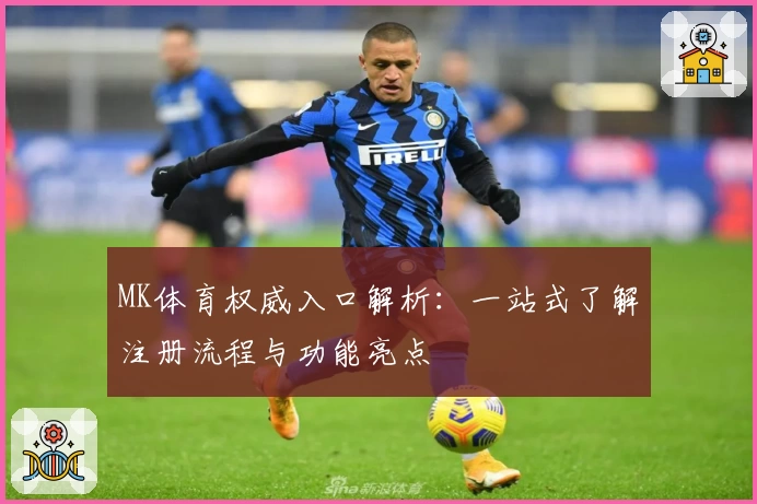 MK体育权威入口解析：一站式了解注册流程与功能亮点