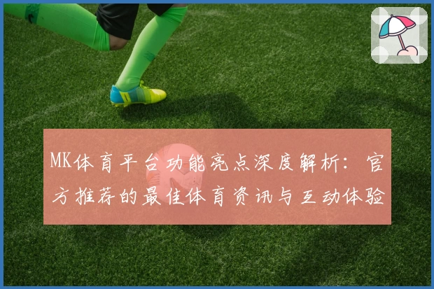 MK体育平台功能亮点深度解析：官方推荐的最佳体育资讯与互动体验选择