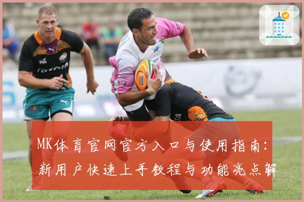MK体育官网官方入口与使用指南:新用户快速上手教程与功能亮点解析