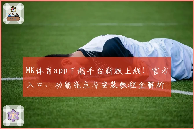 MK体育app下载平台新版上线！官方入口、功能亮点与安装教程全解析