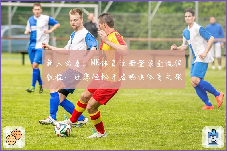 新人必看：MK体育注册登录全流程教程，让您轻松开启畅快体育之旅