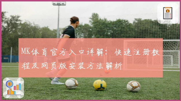 MK体育官方入口详解：快速注册教程及网页版安装方法解析