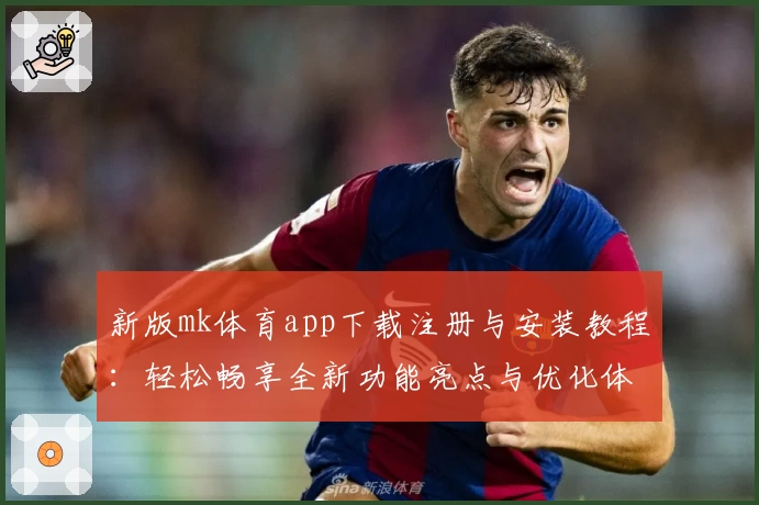 新版mk体育app下载注册与安装教程：轻松畅享全新功能亮点与优化体验