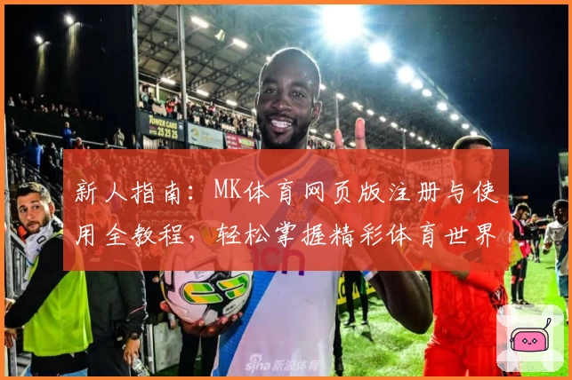 新人指南：MK体育网页版注册与使用全教程，轻松掌握精彩体育世界入口