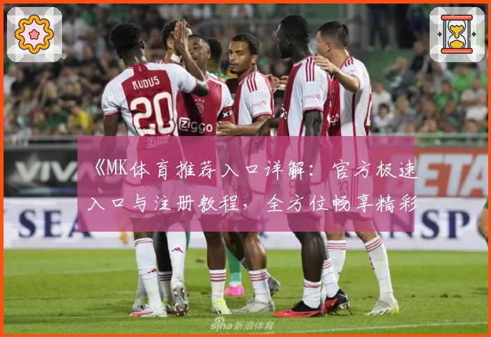 《MK体育推荐入口详解：官方极速入口与注册教程，全方位畅享精彩赛事体验》