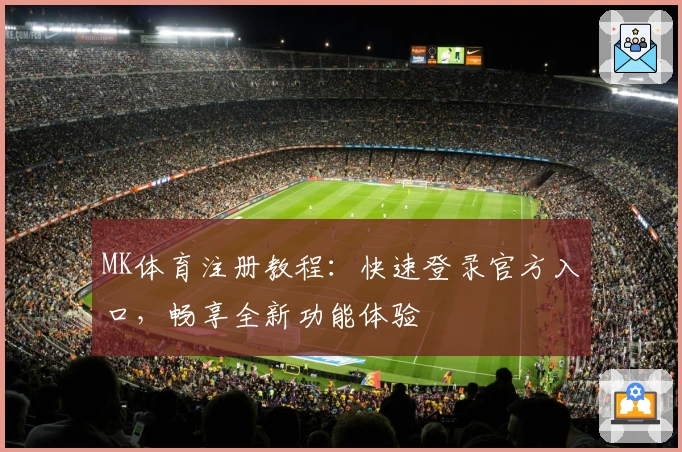 MK体育注册教程：快速登录官方入口，畅享全新功能体验