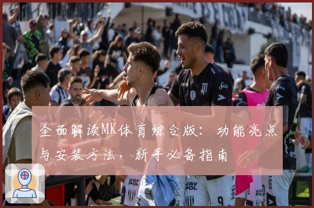 全面解读MK体育综合版：功能亮点与安装方法，新手必备指南