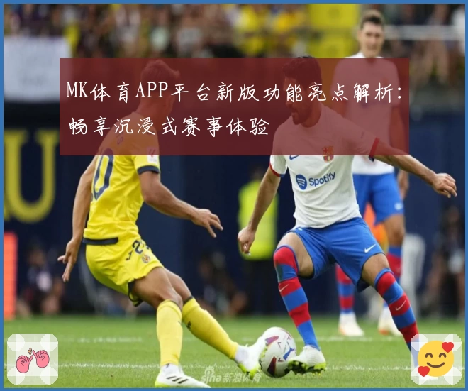 MK体育APP平台新版功能亮点解析：畅享沉浸式赛事体验