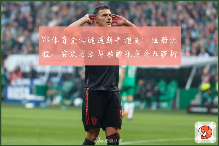 MK体育全站通道新手指南：注册流程、安装方法与功能亮点全面解析