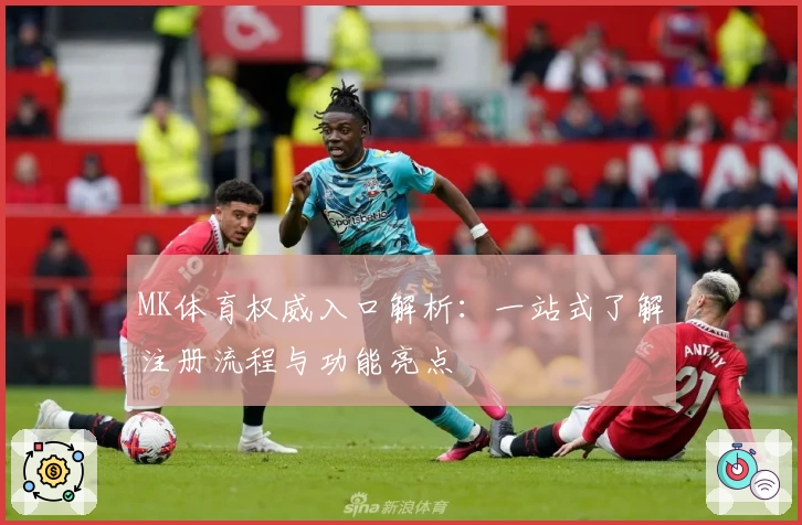 MK体育权威入口解析：一站式了解注册流程与功能亮点