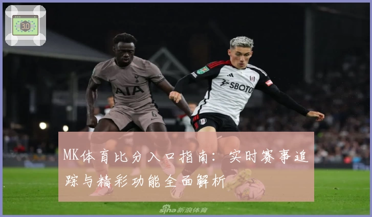 MK体育比分入口指南：实时赛事追踪与精彩功能全面解析